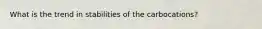 What is the trend in stabilities of the carbocations?