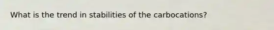 What is the trend in stabilities of the carbocations?