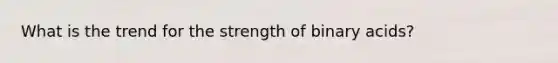 What is the trend for the strength of binary acids?