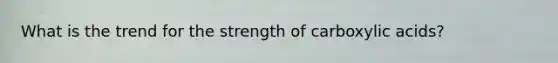 What is the trend for the strength of carboxylic acids?