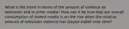 What is the trend in terms of the amount of violence on television and in other media? How can it be true that our overall consumption of violent media is on the rise when the relative amount of television violence has stayed stable over time?