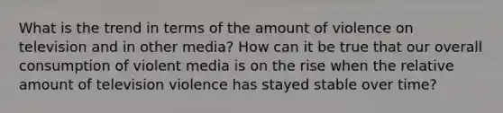 What is the trend in terms of the amount of violence on television and in other media? How can it be true that our overall consumption of violent media is on the rise when the relative amount of television violence has stayed stable over time?