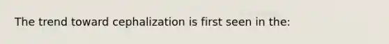 The trend toward cephalization is first seen in the: