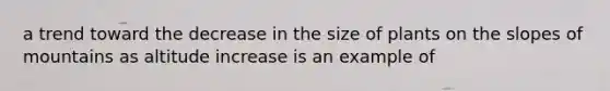 a trend toward the decrease in the size of plants on the slopes of mountains as altitude increase is an example of