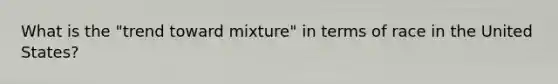 What is the "trend toward mixture" in terms of race in the United States?