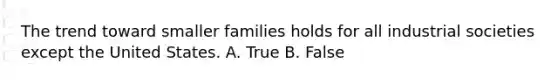 The trend toward smaller families holds for all industrial societies except the United States. A. True B. False