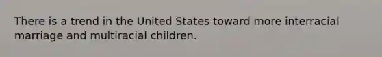 There is a trend in the United States toward more interracial marriage and multiracial children.