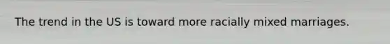 The trend in the US is toward more racially mixed marriages.