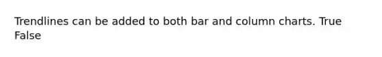 Trendlines can be added to both bar and column charts. True False