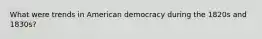 What were trends in American democracy during the 1820s and 1830s?