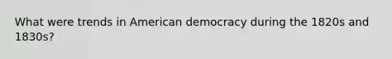 What were trends in American democracy during the 1820s and 1830s?