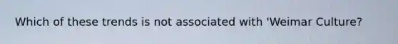 Which of these trends is not associated with 'Weimar Culture?