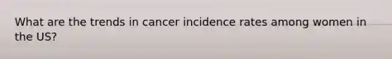 What are the trends in cancer incidence rates among women in the US?