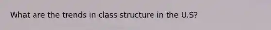 What are the trends in class structure in the U.S?