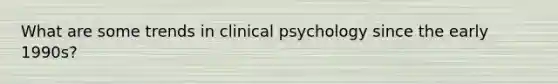 What are some trends in clinical psychology since the early 1990s?