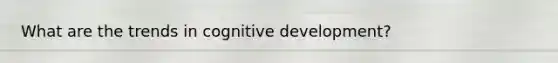 What are the trends in cognitive development?