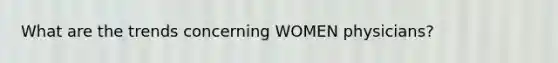 What are the trends concerning WOMEN physicians?