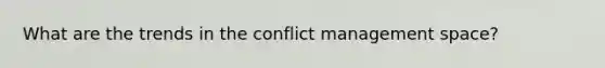 What are the trends in the conflict management space?