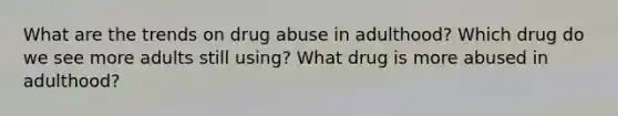 What are the trends on drug abuse in adulthood? Which drug do we see more adults still using? What drug is more abused in adulthood?