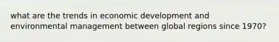 what are the trends in economic development and environmental management between global regions since 1970?