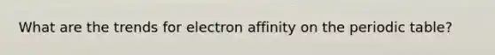 What are the trends for electron affinity on <a href='https://www.questionai.com/knowledge/kIrBULvFQz-the-periodic-table' class='anchor-knowledge'>the periodic table</a>?