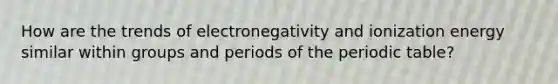 How are the trends of electronegativity and ionization energy similar within groups and periods of the periodic table?