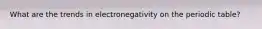 What are the trends in electronegativity on the periodic table?