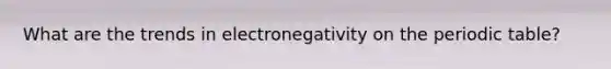 What are the trends in electronegativity on the periodic table?