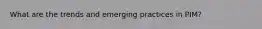 What are the trends and emerging practices in PIM?