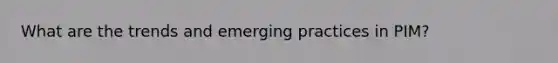 What are the trends and emerging practices in PIM?