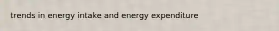 trends in energy intake and energy expenditure