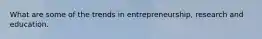 What are some of the trends in entrepreneurship, research and education.