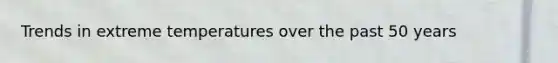 Trends in extreme temperatures over the past 50 years