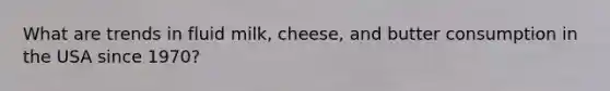 What are trends in fluid milk, cheese, and butter consumption in the USA since 1970?