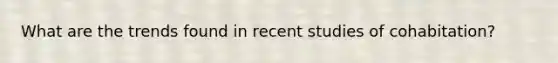 What are the trends found in recent studies of cohabitation?