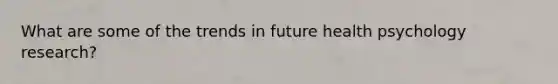 What are some of the trends in future health psychology research?