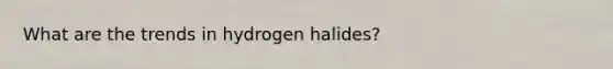 What are the trends in hydrogen halides?