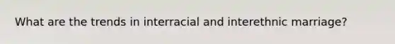 What are the trends in interracial and interethnic marriage?