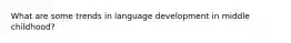 What are some trends in language development in middle childhood?