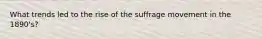 What trends led to the rise of the suffrage movement in the 1890's?