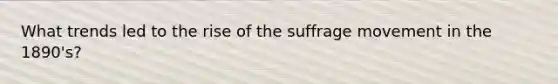 What trends led to the rise of the suffrage movement in the 1890's?