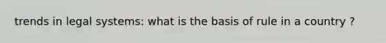trends in legal systems: what is the basis of rule in a country ?