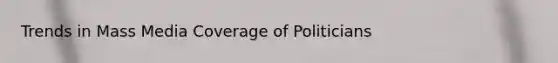 Trends in Mass Media Coverage of Politicians