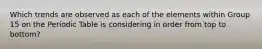 Which trends are observed as each of the elements within Group 15 on the Periodic Table is considering in order from top to bottom?