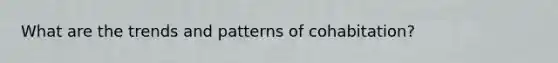 What are the trends and patterns of cohabitation?