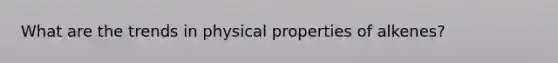 What are the trends in physical properties of alkenes?