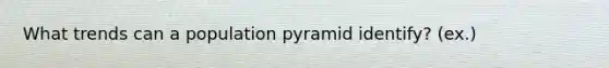 What trends can a population pyramid identify? (ex.)