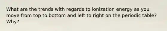 What are the trends with regards to ionization energy as you move from top to bottom and left to right on the periodic table? Why?