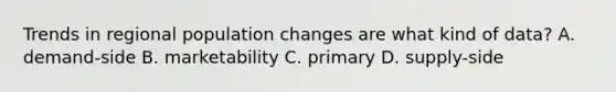 Trends in regional population changes are what kind of data? A. demand-side B. marketability C. primary D. supply-side