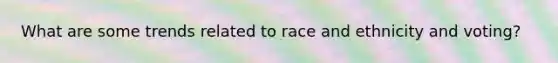 What are some trends related to race and ethnicity and voting?